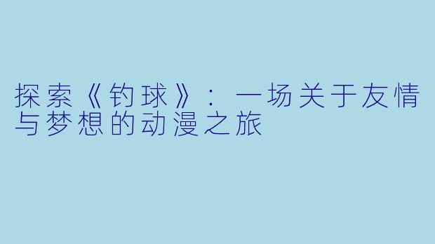 探索《钓球》：一场关于友情与梦想的动漫之旅