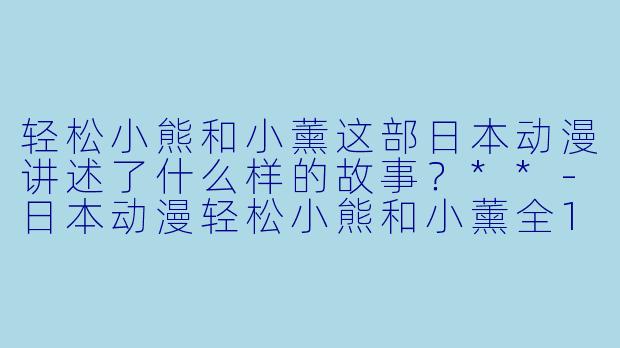 轻松小熊和小薰这部日本动漫讲述了什么样的故事?**