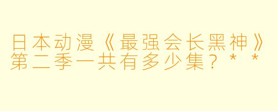 日本动漫《最强会长黑神》第二季一共有多少集？**