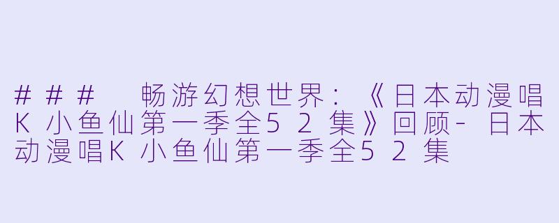 ### 畅游幻想世界:《日本动漫唱K小鱼仙第一季全52集》回顾