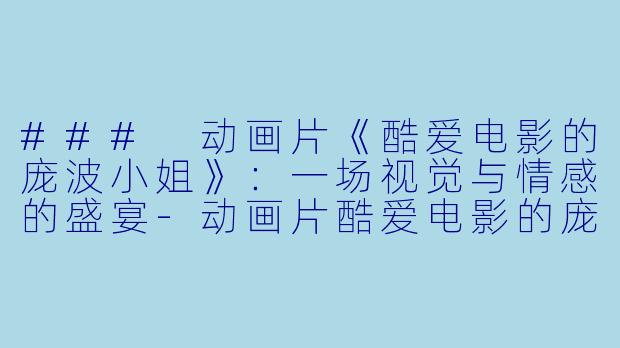 ### 动画片《酷爱电影的庞波小姐》:一场视觉与情感的盛宴