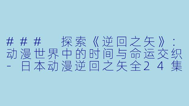 ### 探索《逆回之矢》：动漫世界中的时间与命运交织-日本动漫逆回之矢全24集