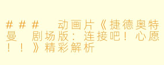### 动画片《捷德奥特曼 剧场版：连接吧！心愿！！》精彩解析