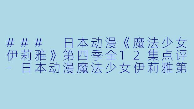 ### 日本动漫《魔法少女伊莉雅》第四季全12集点评-日本动漫魔法少女伊莉雅第四季全12集