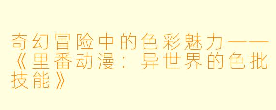 奇幻冒险中的色彩魅力——《里番动漫：异世界的色批技能》