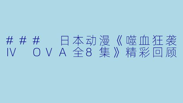 ### 日本动漫《噬血狂袭Ⅳ OVA全8集》精彩回顾