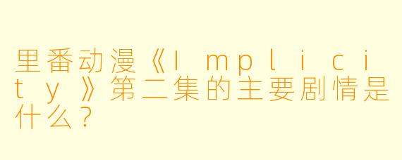 里番动漫《Implicity》第二集的主要剧情是什么?