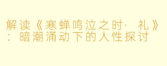 解读《寒蝉鸣泣之时·礼》：暗潮涌动下的人性探讨