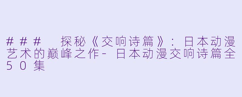 ### 探秘《交响诗篇》:日本动漫艺术的巅峰之作