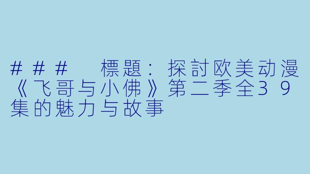 ### 標題：探討欧美动漫《飞哥与小佛》第二季全39集的魅力与故事