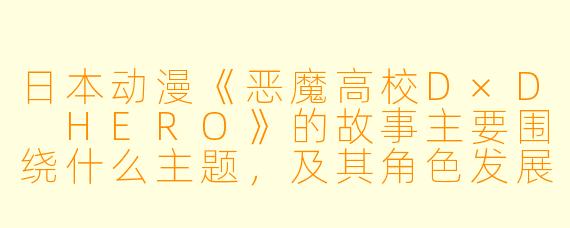 日本动漫《恶魔高校D×D HERO》的故事主要围绕什么主题,及其角色发展的关键有哪些?**