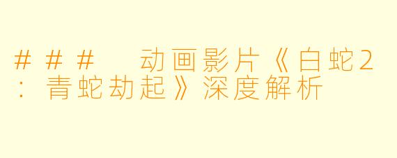 ### 动画影片《白蛇2:青蛇劫起》深度解析