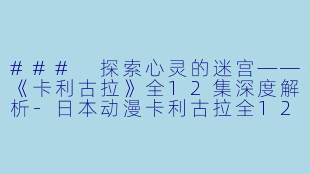 ### 探索心灵的迷宫——《卡利古拉》全12集深度解析-日本动漫卡利古拉全12集