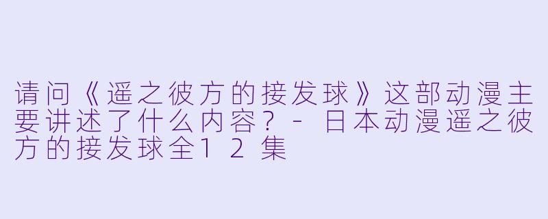 请问《遥之彼方的接发球》这部动漫主要讲述了什么内容?