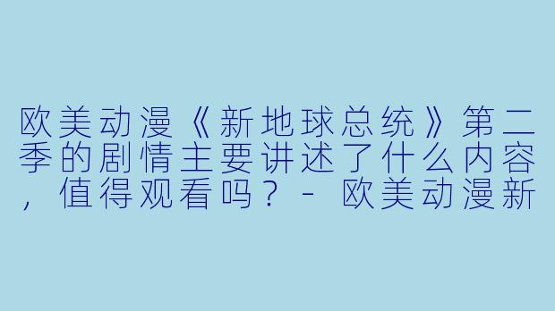 欧美动漫《新地球总统》第二季的剧情主要讲述了什么内容,值得观看吗?