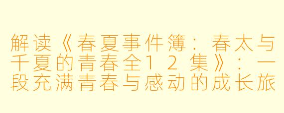 解读《春夏事件簿：春太与千夏的青春全12集》：一段充满青春与感动的成长旅程