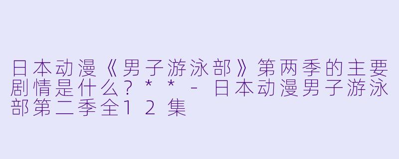日本动漫《男子游泳部》第两季的主要剧情是什么？**