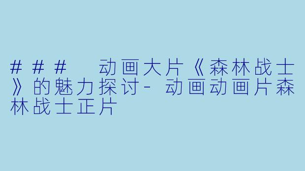 ### 动画大片《森林战士》的魅力探讨
