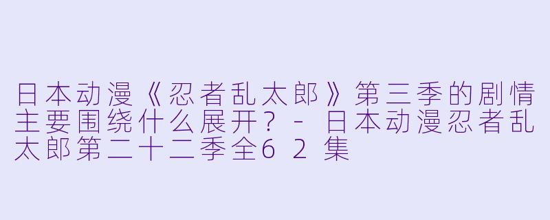 日本动漫《忍者乱太郎》第三季的剧情主要围绕什么展开?