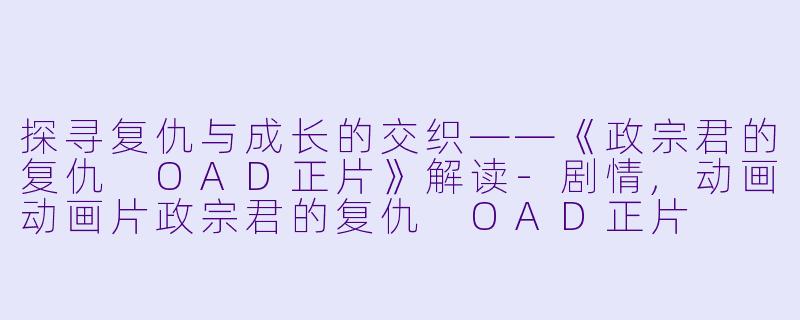 探寻复仇与成长的交织——《政宗君的复仇 OAD正片》解读-剧情,动画动画片政宗君的复仇 OAD正片