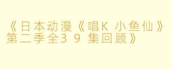 《日本动漫《唱K小鱼仙》第二季全39集回顾》