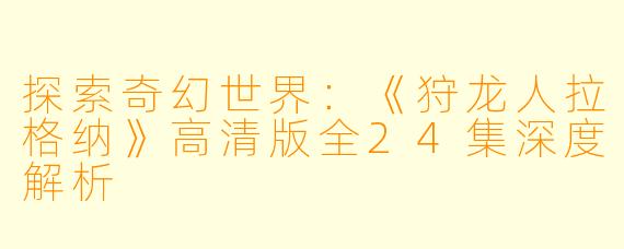 探索奇幻世界：《狩龙人拉格纳》高清版全24集深度解析