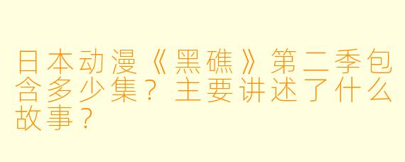 日本动漫《黑礁》第二季包含多少集?主要讲述了什么故事?