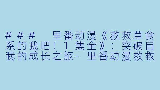 ### 里番动漫《救救草食系的我吧!1集全》:突破自我的成长之旅