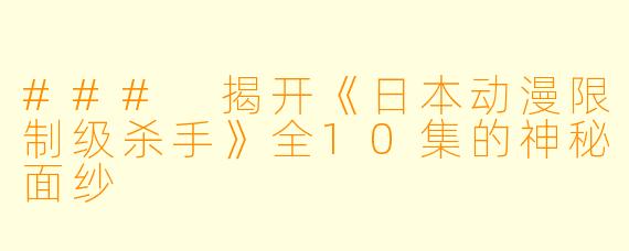 ### 揭开《日本动漫限制级杀手》全10集的神秘面纱