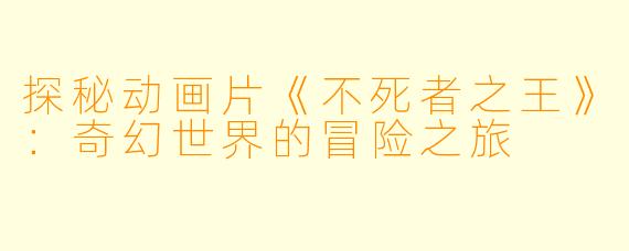 探秘动画片《不死者之王》：奇幻世界的冒险之旅