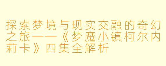 探索梦境与现实交融的奇幻之旅——《梦魔小镇柯尔内莉卡》四集全解析