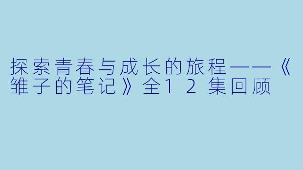 探索青春与成长的旅程——《雏子的笔记》全12集回顾