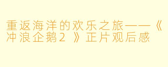 重返海洋的欢乐之旅——《冲浪企鹅2》正片观后感