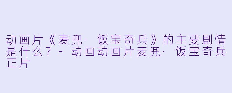动画片《麦兜·饭宝奇兵》的主要剧情是什么?
