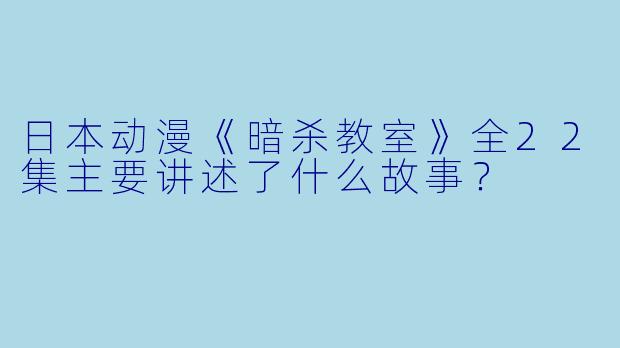 日本动漫《暗杀教室》全22集主要讲述了什么故事?