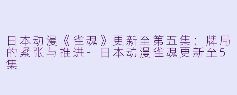 日本动漫《雀魂》更新至第五集:牌局的紧张与推进