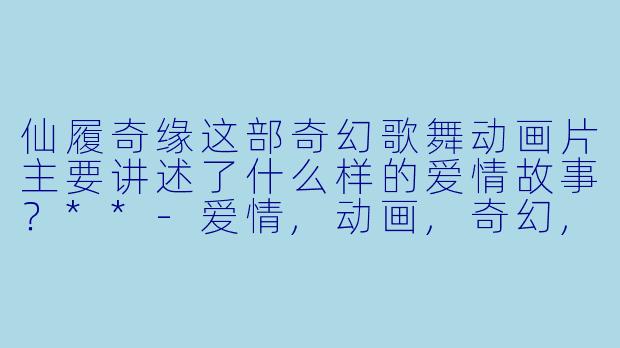 仙履奇缘这部奇幻歌舞动画片主要讲述了什么样的爱情故事?**