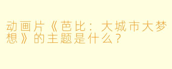 动画片《芭比:大城市大梦想》的主题是什么?