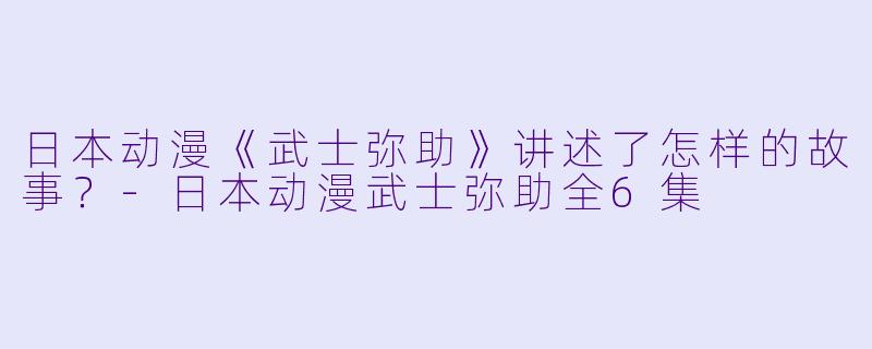 日本动漫《武士弥助》讲述了怎样的故事?