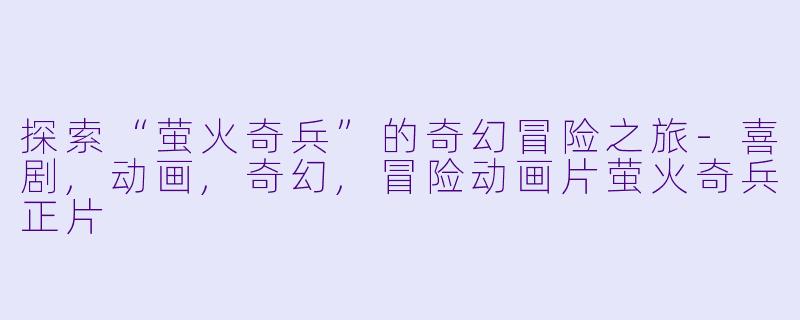 探索“萤火奇兵”的奇幻冒险之旅-喜剧,动画,奇幻,冒险动画片萤火奇兵正片