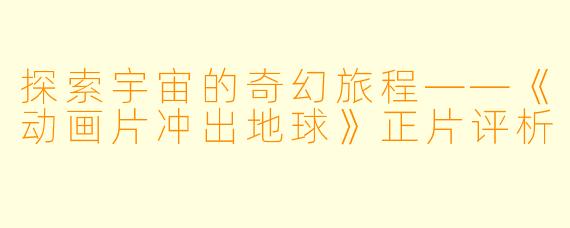 探索宇宙的奇幻旅程——《动画片冲出地球》正片评析