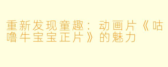 重新发现童趣：动画片《咕噜牛宝宝正片》的魅力