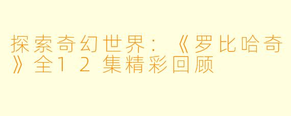 探索奇幻世界：《罗比哈奇》全12集精彩回顾