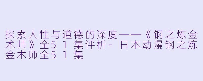 探索人性与道德的深度——《钢之炼金术师》全51集评析