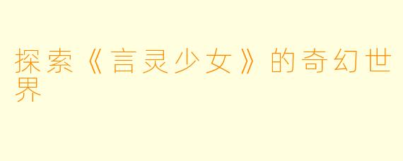 探索《言灵少女》的奇幻世界