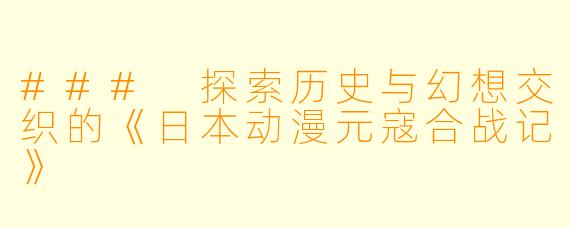 ### 探索历史与幻想交织的《日本动漫元寇合战记》