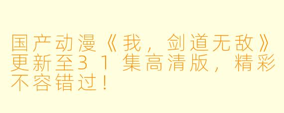 国产动漫《我，剑道无敌》更新至31集高清版，精彩不容错过！