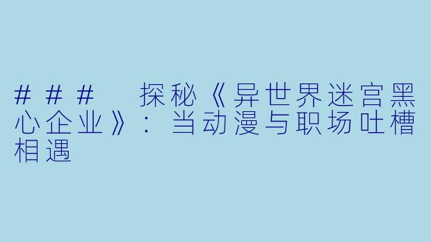 ### 探秘《异世界迷宫黑心企业》：当动漫与职场吐槽相遇