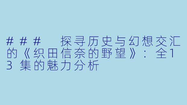 ### 探寻历史与幻想交汇的《织田信奈的野望》：全13集的魅力分析