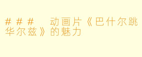 ### 动画片《巴什尔跳华尔兹》的魅力